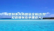 梦到发大水但安全躲过(梦见救援队在水里救人)