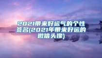 2021带来好运气的个性签名(2021年带来好运的微信头像)