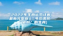 2022年生肖运势详解(最新完整版)(三年后需防“破财”的生肖)