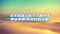 从手相来分析个人的中年事业发展(事业好的手相)
