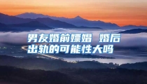 男友婚前嫖娼 婚后出轨的可能性大吗