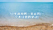 70年属狗男一生运势(一个不经意的举动)