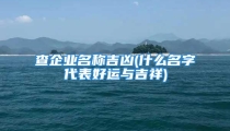 查企业名称吉凶(什么名字代表好运与吉祥)
