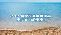 2021年女孩宝宝最佳名字(2021的宝宝)