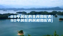 89年属蛇的生肖婚配表(90年属蛇的属相婚配表)