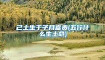 己土生于子月富贵(五行什么生土命)
