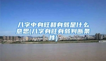 八字中身旺和身弱是什么意思(八字身旺身弱判断条件)
