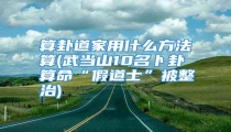 算卦道家用什么方法算(武当山10名卜卦算命“假道士”被整治)